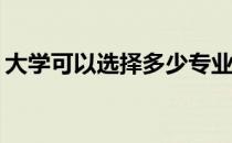 大学可以选择多少专业和学校进行志愿填报？