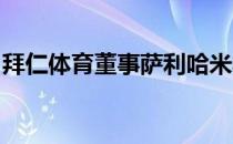 拜仁体育董事萨利哈米季奇正在为新合约而战