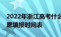 2022年浙江高考什么时候报志愿？各批次志愿填报时间表