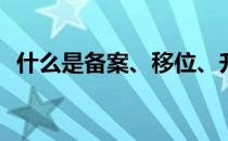 什么是备案、移位、升级？如何区分它们？