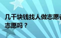 几千块钱找人做志愿者靠谱吗？有必要花钱填志愿吗？