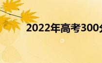 2022年高考300分能上什么大学？