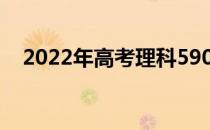 2022年高考理科590分可以上什么大学？