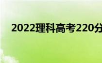 2022理科高考220分左右上什么大学好？