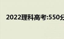 2022理科高考:550分左右上什么大学好？