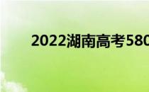 2022湖南高考580分能上什么大学？