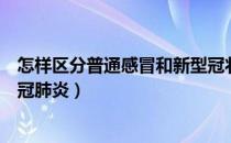 怎样区分普通感冒和新型冠状病毒（怎样区分普通感冒和新冠肺炎）