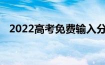 2022高考免费输入分数查大学哪个软件好