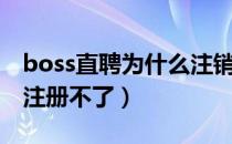 boss直聘为什么注销不了（boss直聘为什么注册不了）