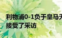 利物浦0-1负于皇马无缘欧冠冠军赛后克洛普接受了采访