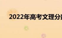 2022年高考文理分数线593分大学名单