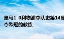 皇马1-0利物浦夺队史第14座欧冠安切洛蒂也成为了第一位4夺欧冠的教练