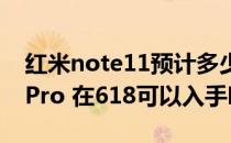 红米note11预计多少钱 2022红米note11TPro 在618可以入手吗 