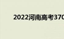 2022河南高考370分能上什么大学？