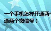 一个手机怎样开通两个微信（一个手机怎样开通两个微信号）