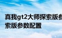 真我gt2大师探索版参数配置 真我GT2大师探索版参数配置 