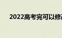 2022高考完可以修改志愿吗？怎么会？