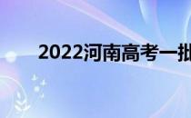 2022河南高考一批志愿什么时候填？