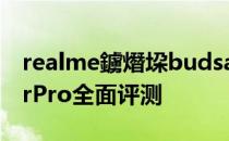 realme鐪熸垜budsair2璇勬祴 真我BudsAirPro全面评测 