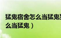 猛鬼宿舍怎么当猛鬼到达100级（猛鬼宿舍怎么当猛鬼）