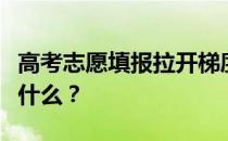 高考志愿填报拉开梯度是什么意思？需要注意什么？