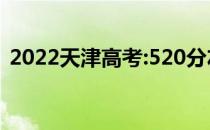 2022天津高考:520分左右可以上什么大学？