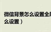 微信背景怎么设置全屏动态视频（微信背景怎么设置）