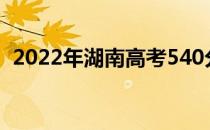 2022年湖南高考540分左右能上什么大学？