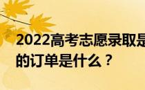 2022高考志愿录取是第一志愿时间吗？最早的订单是什么？