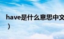 have是什么意思中文翻译（have是什么意思）