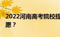 2022河南高考院校提前批志愿 什么时候填志愿？