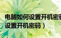 电脑如何设置开机密码和用户密码（电脑如何设置开机密码）