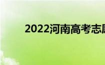 2022河南高考志愿填报时间及流程