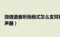 微信语音听筒模式怎么变耳机（微信语音听筒模式怎么变扬声器）