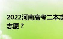 2022河南高考二本志愿填报时间什么时候填志愿？