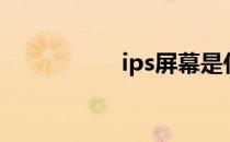 ips屏幕是什么（ips）