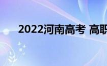 2022河南高考 高职 什么时候填志愿？