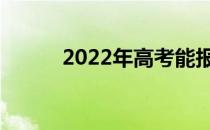 2022年高考能报多少学校志愿？