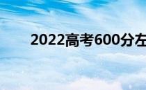 2022高考600分左右读什么大学好？