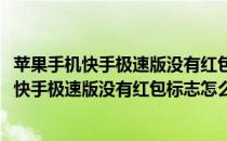 苹果手机快手极速版没有红包标志怎么办2022年（苹果手机快手极速版没有红包标志怎么办）