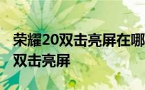 荣耀20双击亮屏在哪里设置 荣耀70怎么设置双击亮屏 