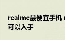 realme最便宜手机 realme年货节哪些手机可以入手 