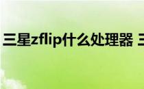 三星zflip什么处理器 三星ZFlip4性能怎么样 