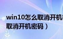 win10怎么取消开机密码和pin（win10怎么取消开机密码）