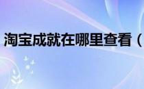 淘宝成就在哪里查看（淘宝成就在哪里查看）