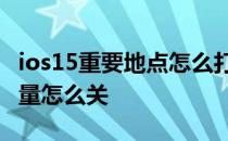 ios15重要地点怎么打开 iOS15时间与地点流量怎么关 