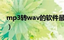 mp3转wav的软件最新正式版（mp3转wav）