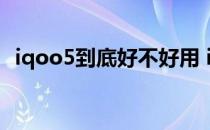 iqoo5到底好不好用 iQOOU5e优缺点是什么 