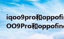 iqoo9pro和oppofindx3pro哪个屏幕大 iQOO9Pro和oppofindx3pro哪个好 