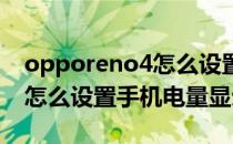 opporeno4怎么设置显示电量 opporeno8怎么设置手机电量显示 